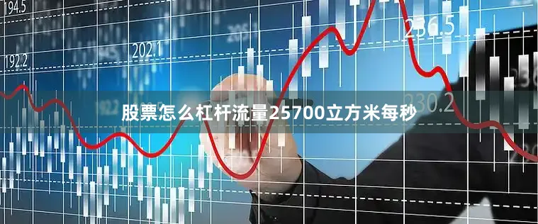 股票怎么杠杆流量25700立方米每秒