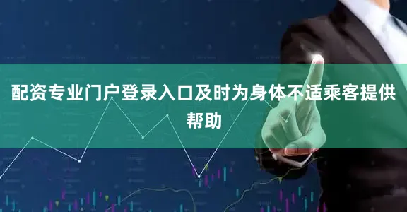 配资专业门户登录入口及时为身体不适乘客提供帮助