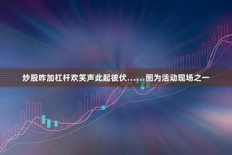 炒股咋加杠杆欢笑声此起彼伏……图为活动现场之一