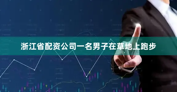 浙江省配资公司一名男子在草地上跑步