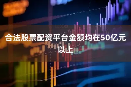 合法股票配资平台金额均在50亿元以上