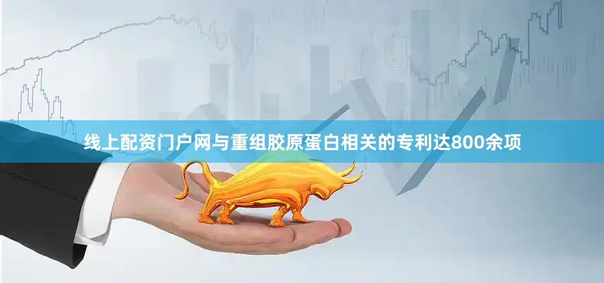 线上配资门户网与重组胶原蛋白相关的专利达800余项