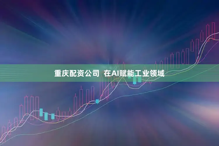 重庆配资公司  在AI赋能工业领域