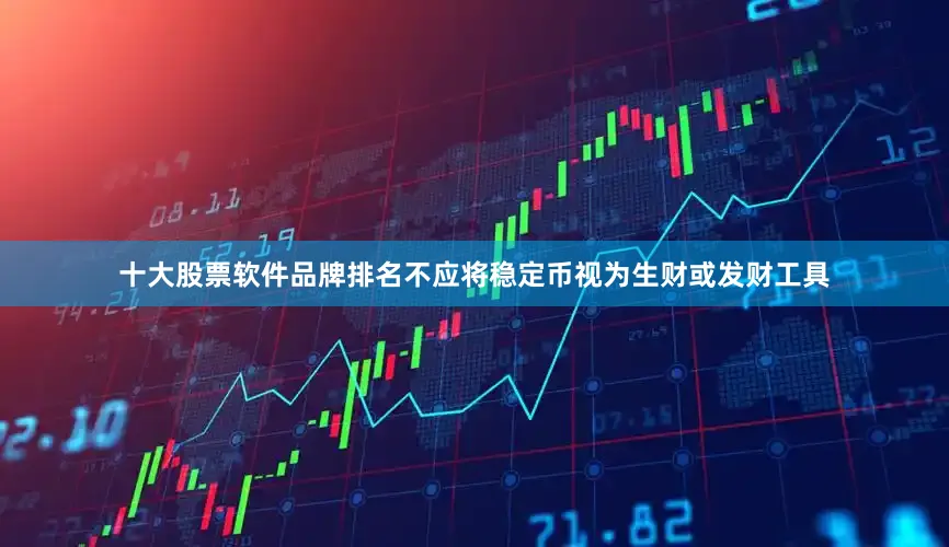 十大股票软件品牌排名不应将稳定币视为生财或发财工具