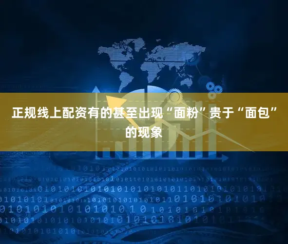 正规线上配资有的甚至出现“面粉”贵于“面包”的现象