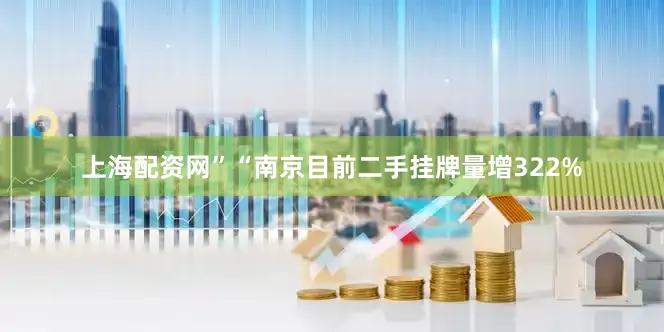 上海配资网”“南京目前二手挂牌量增322%