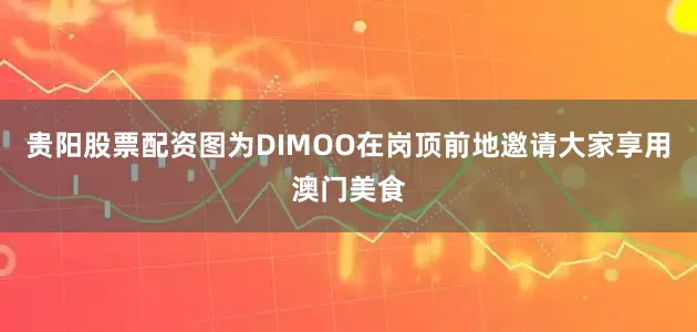 贵阳股票配资图为DIMOO在岗顶前地邀请大家享用澳门美食