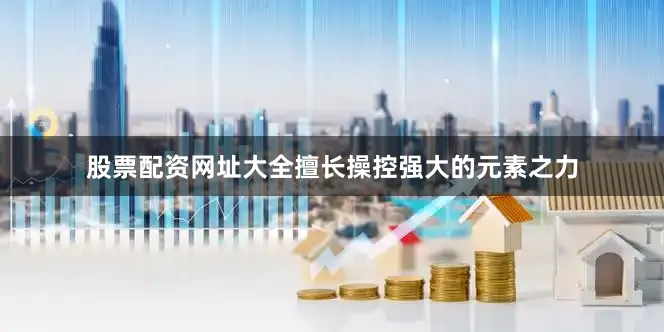 股票配资网址大全擅长操控强大的元素之力