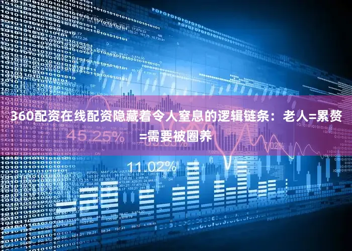 360配资在线配资隐藏着令人窒息的逻辑链条：老人=累赘=需要被圈养