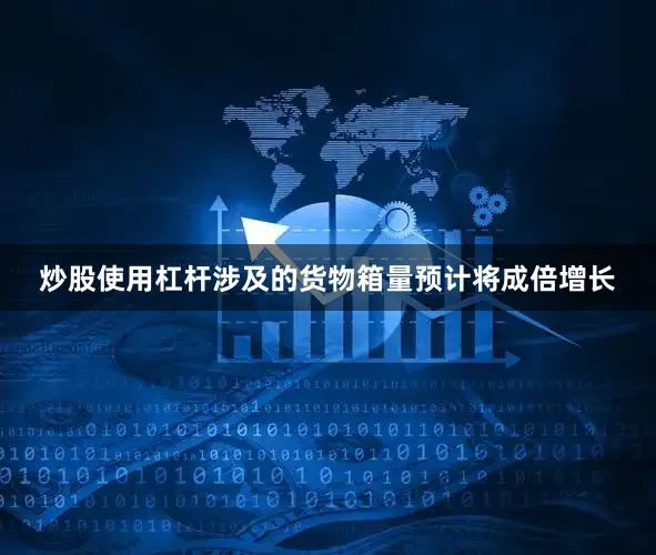 炒股使用杠杆涉及的货物箱量预计将成倍增长