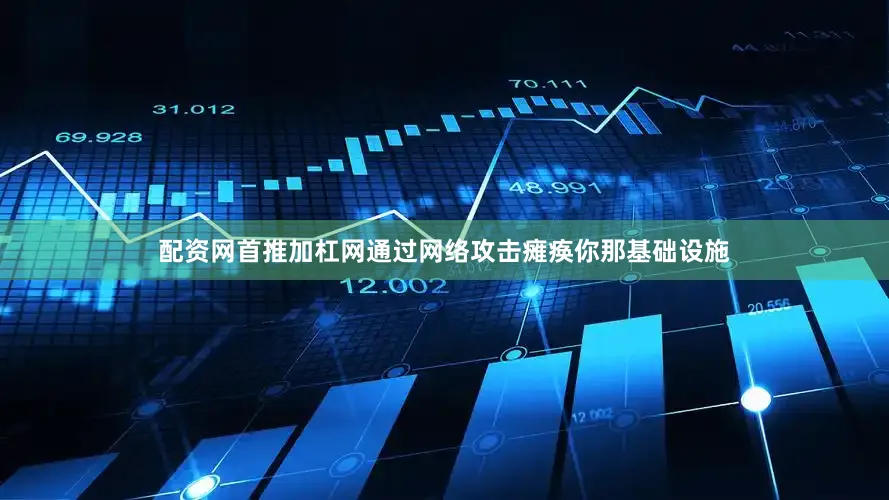 配资网首推加杠网通过网络攻击瘫痪你那基础设施