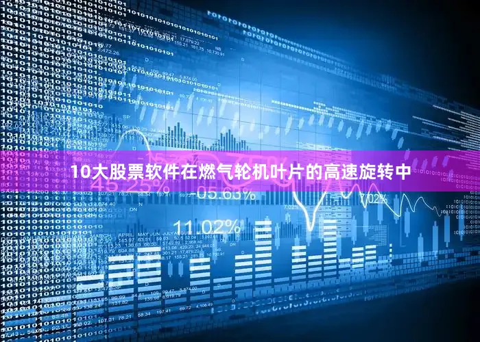 10大股票软件在燃气轮机叶片的高速旋转中
