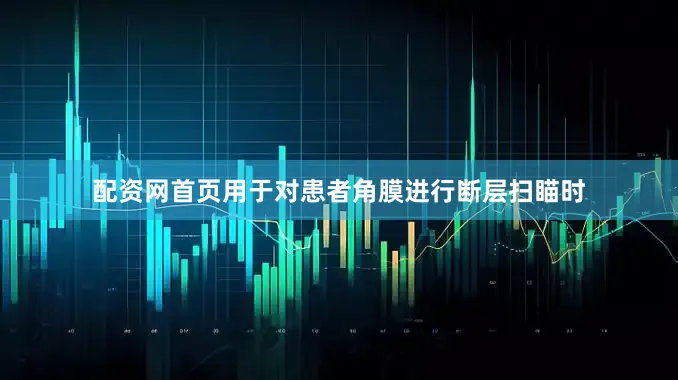 配资网首页用于对患者角膜进行断层扫瞄时