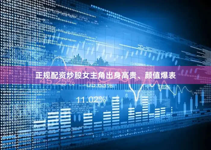 正规配资炒股女主角出身高贵、颜值爆表