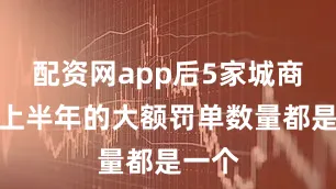 配资网app后5家城商行在上半年的大额罚单数量都是一个