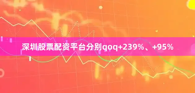 深圳股票配资平台分别qoq+239%、+95%