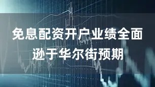 免息配资开户业绩全面逊于华尔街预期