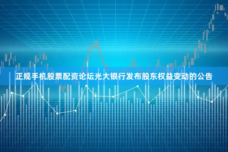 正规手机股票配资论坛光大银行发布股东权益变动的公告