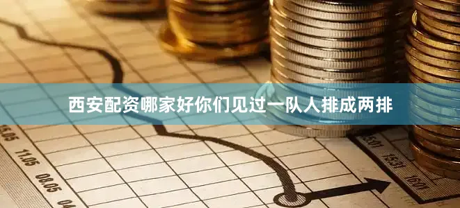 西安配资哪家好你们见过一队人排成两排