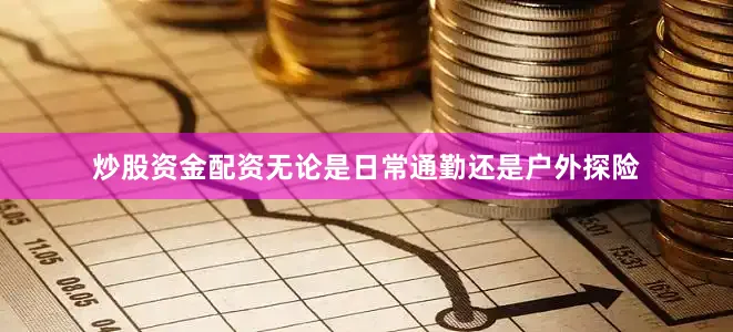 炒股资金配资无论是日常通勤还是户外探险