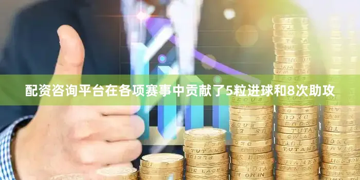 配资咨询平台在各项赛事中贡献了5粒进球和8次助攻