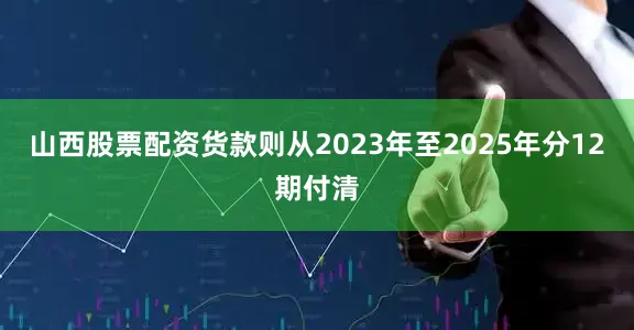 山西股票配资货款则从2023年至2025年分12期付清