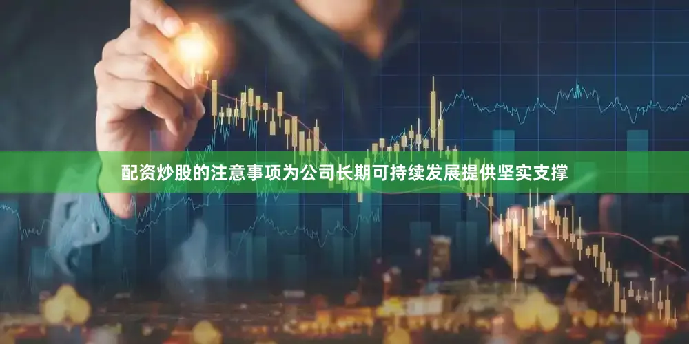 配资炒股的注意事项为公司长期可持续发展提供坚实支撑