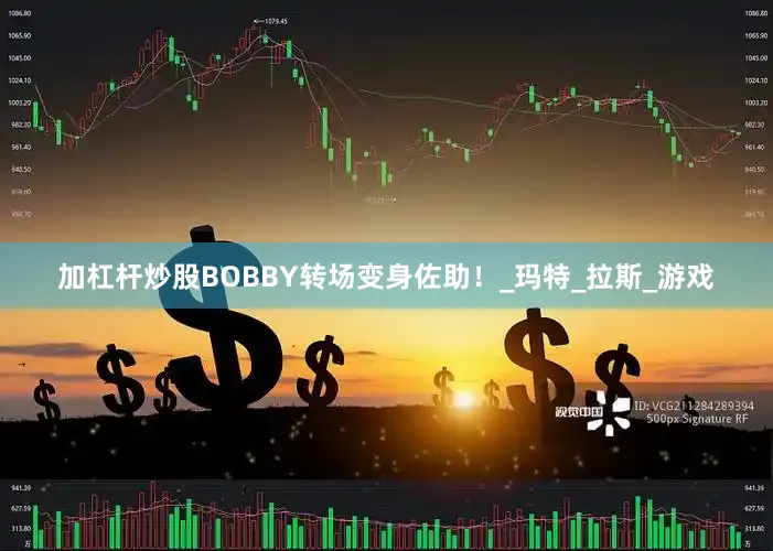 加杠杆炒股BOBBY转场变身佐助！_玛特_拉斯_游戏