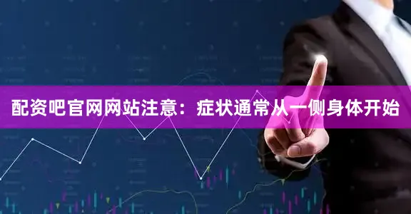 配资吧官网网站注意：症状通常从一侧身体开始