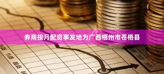 券商按月配资事发地为广西梧州市苍梧县