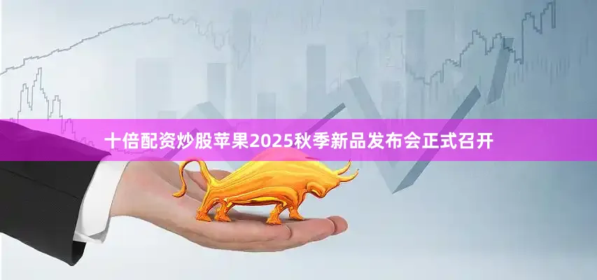 十倍配资炒股苹果2025秋季新品发布会正式召开