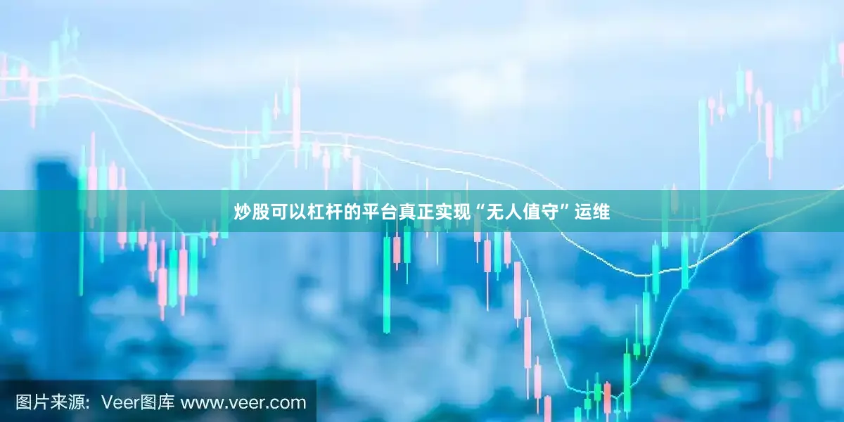 炒股可以杠杆的平台真正实现“无人值守”运维