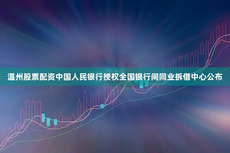 温州股票配资中国人民银行授权全国银行间同业拆借中心公布
