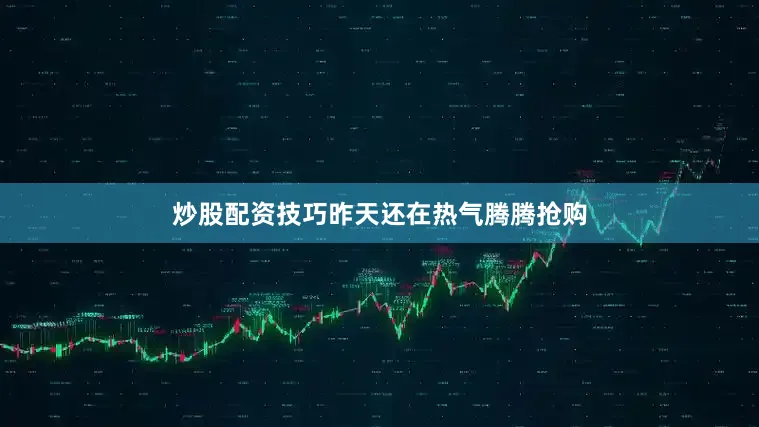炒股配资技巧昨天还在热气腾腾抢购