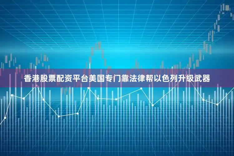 香港股票配资平台美国专门靠法律帮以色列升级武器